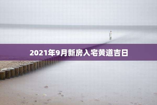 2021年9月新房入宅黄道吉日