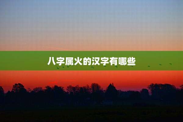 八字属火的汉字有哪些