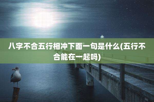 八字不合五行相冲下面一句是什么(五行不合能在一起吗)