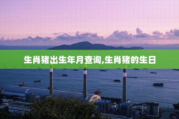 生肖猪出生年月查询,生肖猪的生日