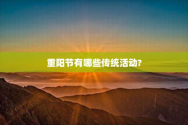 重阳节有哪些传统活动?