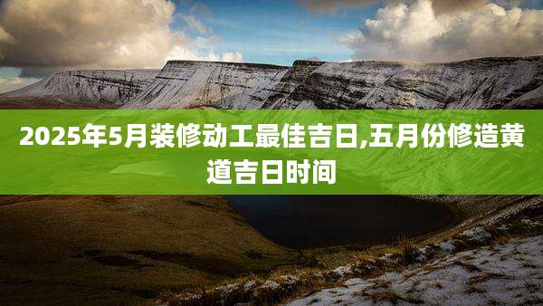 2025年5月装修动工最佳吉日,五月份修造黄道吉日时间