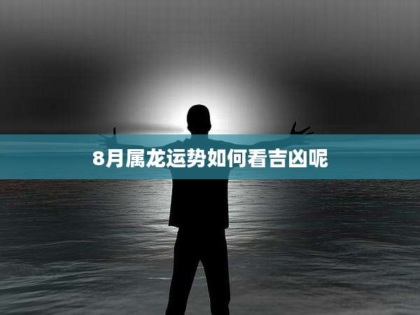 8月属龙运势如何看吉凶呢