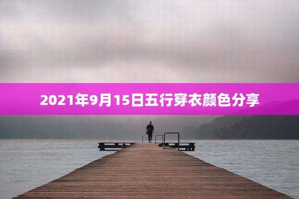 2021年9月15日五行穿衣颜色分享