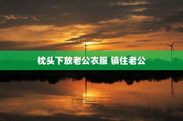 枕头下放老公衣服 镇住老公