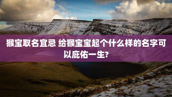 猴宝取名宜忌 给猴宝宝起个什么样的名字可以庇佑一生?