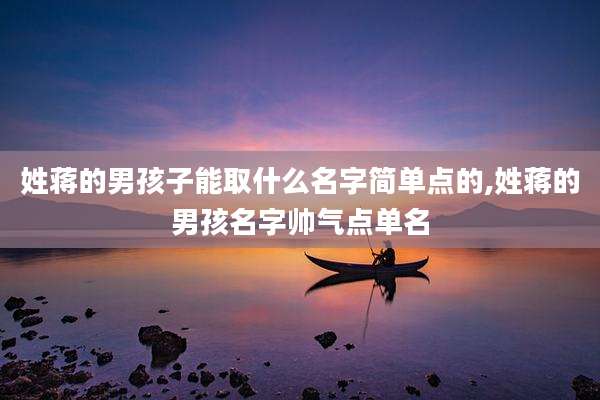 姓蒋的男孩子能取什么名字简单点的,姓蒋的男孩名字帅气点单名