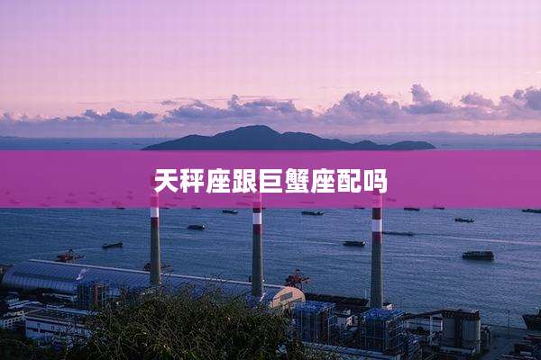 天秤座跟巨蟹座配吗