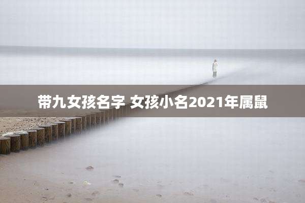 带九女孩名字 女孩小名2021年属鼠