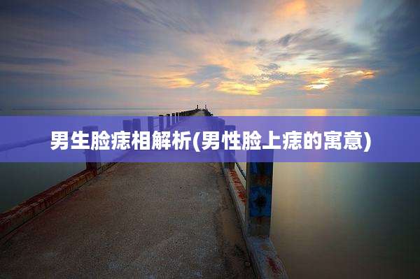 男生脸痣相解析(男性脸上痣的寓意)
