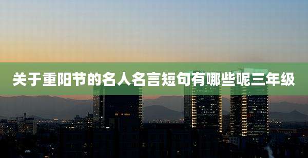 关于重阳节的名人名言短句有哪些呢三年级