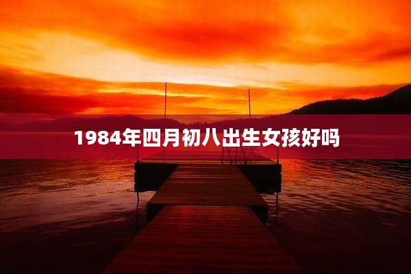 1984年四月初八出生女孩好吗