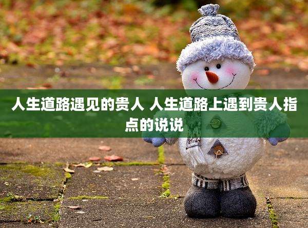 人生道路遇见的贵人 人生道路上遇到贵人指点的说说