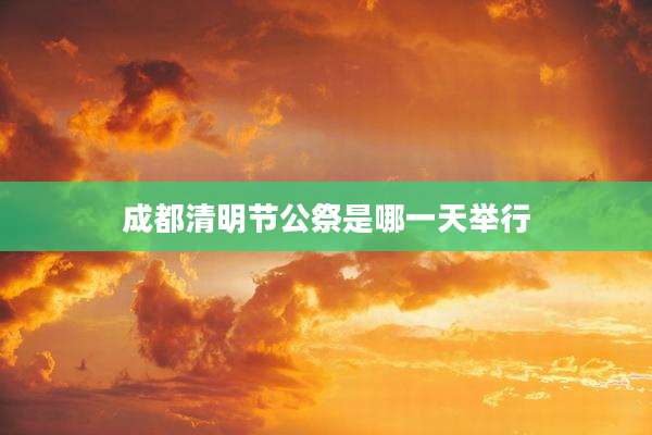 成都清明节公祭是哪一天举行