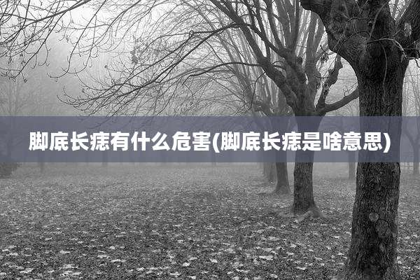 脚底长痣有什么危害(脚底长痣是啥意思)