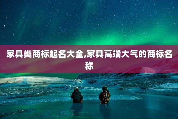 家具类商标起名大全,家具高端大气的商标名称