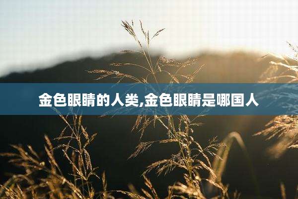 金色眼睛的人类,金色眼睛是哪国人