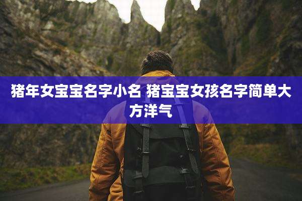 猪年女宝宝名字小名 猪宝宝女孩名字简单大方洋气