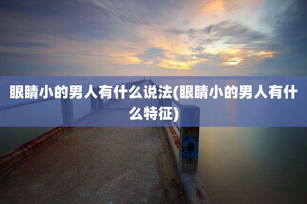 眼睛小的男人有什么说法(眼睛小的男人有什么特征)