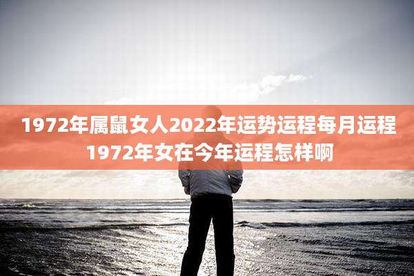 1972年属鼠女人2022年运势运程每月运程 1972年女在今年运程怎样啊