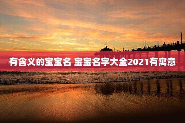 有含义的宝宝名 宝宝名字大全2021有寓意