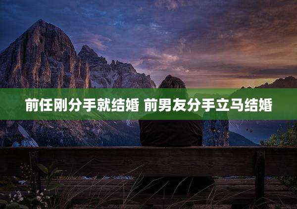 前任刚分手就结婚 前男友分手立马结婚