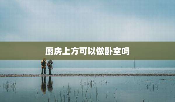 厨房上方可以做卧室吗