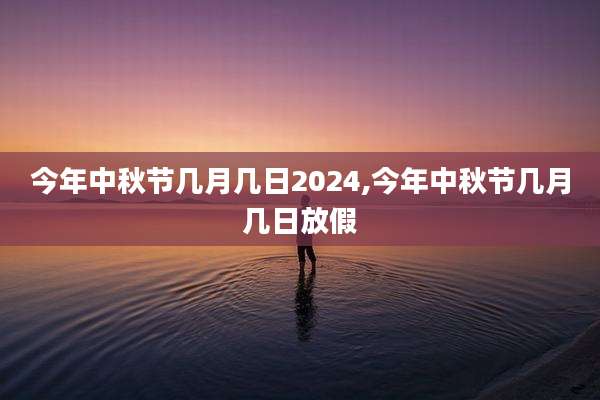 今年中秋节几月几日2024,今年中秋节几月几日放假