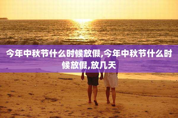 今年中秋节什么时候放假,今年中秋节什么时候放假,放几天