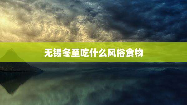 无锡冬至吃什么风俗食物