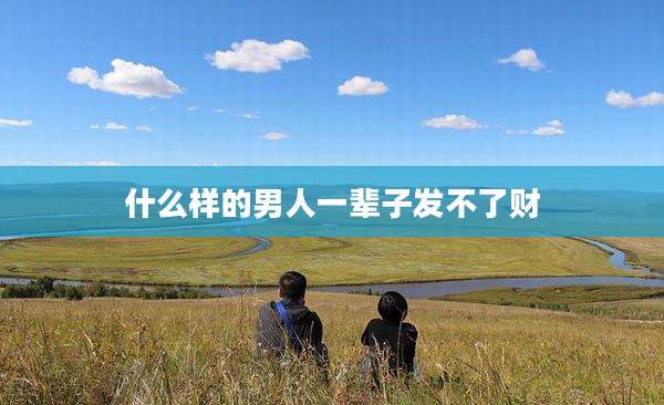 什么样的男人一辈子发不了财