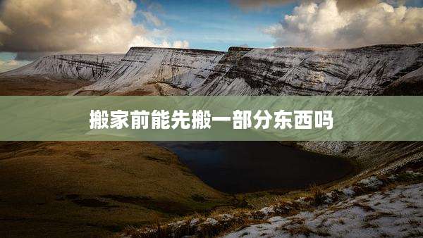 搬家前能先搬一部分东西吗