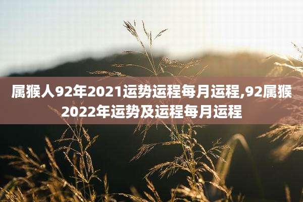 属猴人92年2021运势运程每月运程,92属猴2022年运势及运程每月运程
