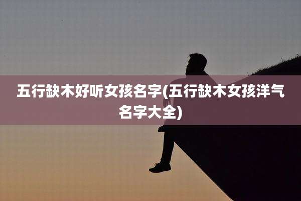 五行缺木好听女孩名字(五行缺木女孩洋气名字大全)