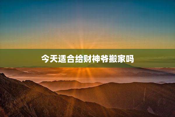 今天适合给财神爷搬家吗