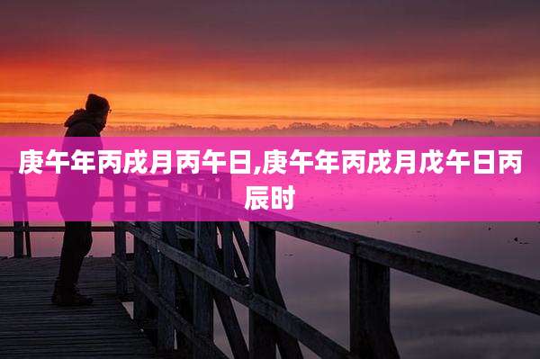 庚午年丙戌月丙午日,庚午年丙戌月戊午日丙辰时