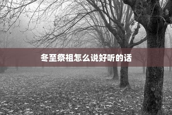 冬至祭祖怎么说好听的话