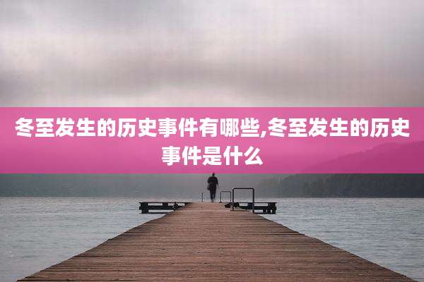 冬至发生的历史事件有哪些,冬至发生的历史事件是什么