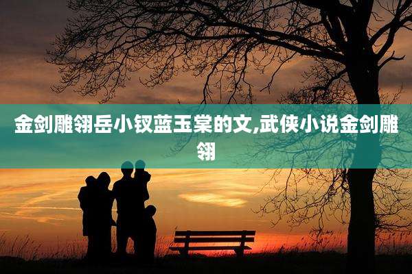 金剑雕翎岳小钗蓝玉棠的文,武侠小说金剑雕翎