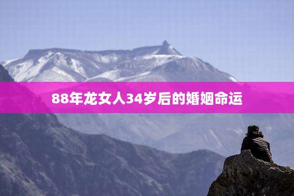 88年龙女人34岁后的婚姻命运