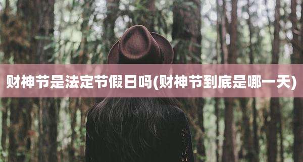 财神节是法定节假日吗(财神节到底是哪一天)