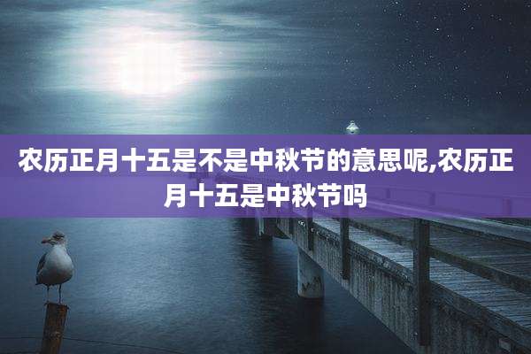 农历正月十五是不是中秋节的意思呢,农历正月十五是中秋节吗