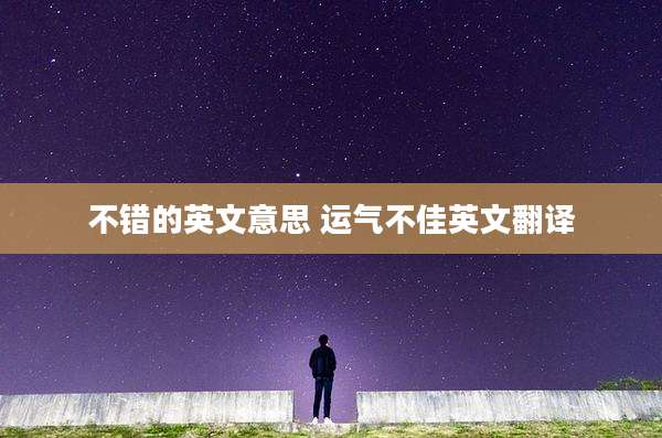 不错的英文意思 运气不佳英文翻译