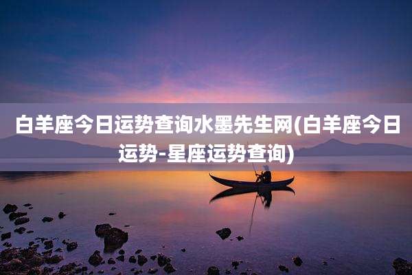 白羊座今日运势查询水墨先生网(白羊座今日运势-星座运势查询)