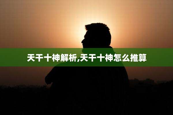 天干十神解析,天干十神怎么推算