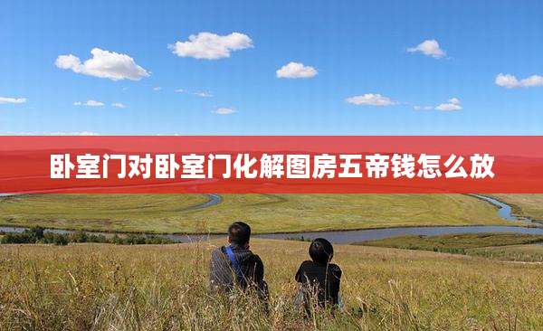 卧室门对卧室门化解图房五帝钱怎么放