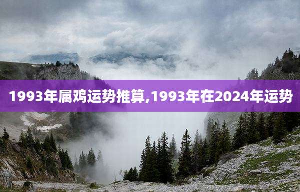 1993年属鸡运势推算,1993年在2024年运势