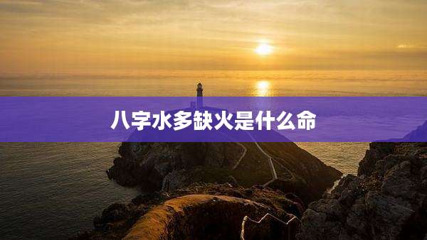八字水多缺火是什么命