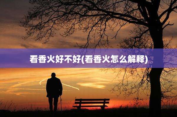 看香火好不好(看香火怎么解释)