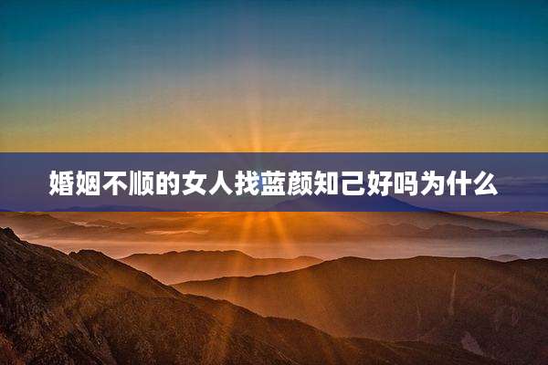 婚姻不顺的女人找蓝颜知己好吗为什么
